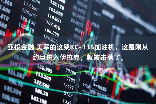 亚投金融 美军的这架KC-135加油机，这是刚从约旦进入伊拉克，就被击落了。