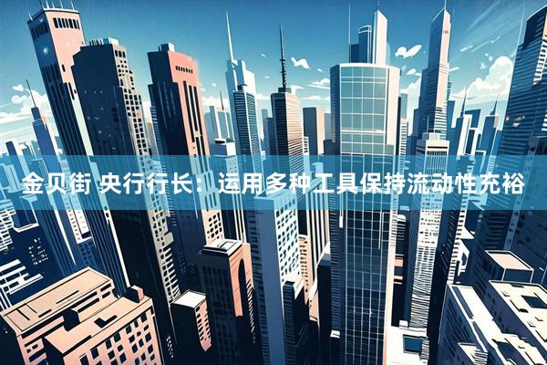 金贝街 央行行长：运用多种工具保持流动性充裕