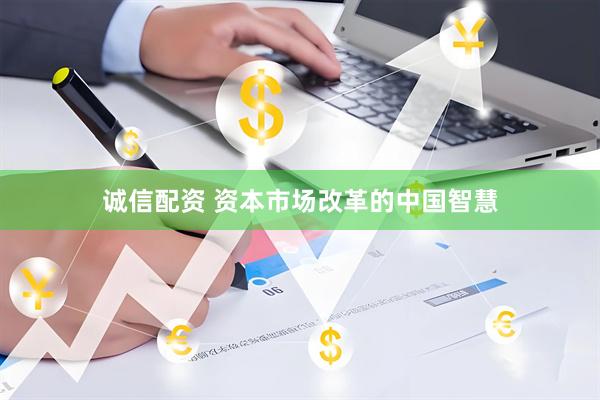 诚信配资 资本市场改革的中国智慧