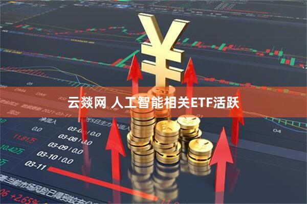 云燚网 人工智能相关ETF活跃